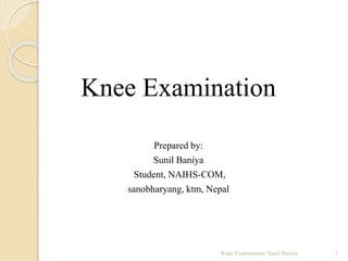Knee Examination
Prepared by:
Sunil Baniya
Student, NAIHS-COM,
sanobharyang, ktm, Nepal
1Knee Examination/ Sunil Baniya
 