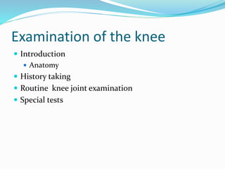 Examination of the knee
 Introduction
 Anatomy
 History taking
 Routine knee joint examination
 Special tests
 