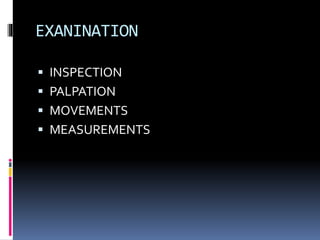 EXANINATION
 INSPECTION
 PALPATION
 MOVEMENTS
 MEASUREMENTS
 
