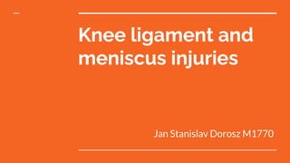 Knee ligament and
meniscus injuries
Jan Stanislav Dorosz M1770
 