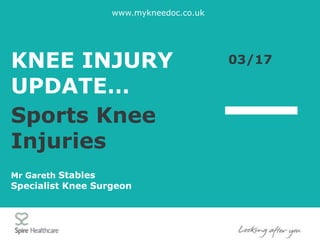 .
KNEE INJURY
UPDATE…
www.mykneedoc.co.uk
Sports Knee
Injuries
03/17
Mr Gareth Stables
Specialist Knee Surgeon
 