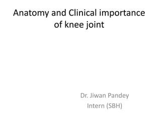 Anatomy and Clinical importance
of knee joint
Dr. Jiwan Pandey
Intern (SBH)
 