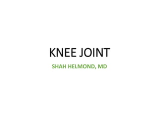 KNEE JOINT
SHAH HELMOND, MD
 