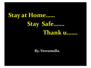 Stay at Home……
Stay Safe…….
Thank u…….
By..Veeramalla.
 