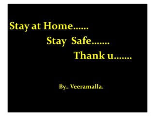 Stay at Home……
Stay Safe…….
Thank u…….
By.. Veeramalla.
 