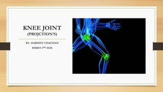 KNEE JOINT
(PROJCTION’S)
BY- HARSHIT CHAUHAN
BMRIT 3RD SEM
 