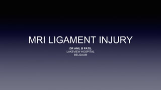 MRI LIGAMENT INJURY
DR ANIL B PATIL
LAKEVIEW HOSPITAL
BELGAUM
 
