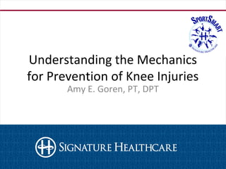 Understanding the Mechanics
for Prevention of Knee Injuries
Amy E. Goren, PT, DPT
 
