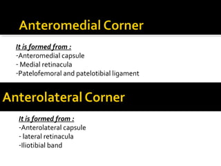 It is formed from :
-Anteromedial capsule
- Medial retinacula
-Patelofemoral and patelotibial ligament

It is formed from :
-Anterolateral capsule
- lateral retinacula
-Iliotibial band

 