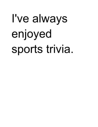 I've always
enjoyed
sports trivia.

 