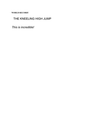 WORLD RECORD!

THE KNEELING HIGH JUMP
This is incredible!

 