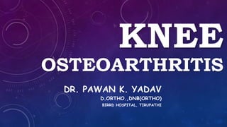 KNEE
OSTEOARTHRITIS
DR. PAWAN K. YADAV
D.ORTHO.,DNB(ORTHO)
BIRRD HOSPITAL, TIRUPATHI
 