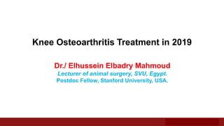 Knee Osteoarthritis Treatment in 2019
Dr./ Elhussein Elbadry Mahmoud
Lecturer of animal surgery, SVU, Egypt.
Postdoc Fellow, Stanford University, USA.
 