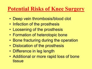 Potential Risks of Knee Surgery
• Deep vein thrombosis/blood clot
• Infection of the prosthesis
• Loosening of the prosthe...