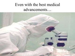 Even with the best medical
advancements…
 