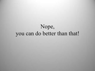 Nope,
you can do better than that!
 