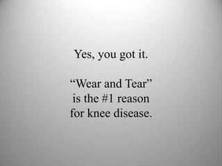 Yes, you got it.
“Wear and Tear”
is the #1 reason
for knee disease.
 