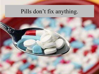 Pills don’t fix anything.
 