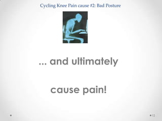 Cycling Knee Pain cause #2: Bad Posture




... and ultimately

    cause pain!

                                          12
 