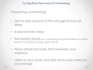 Cycling Knee Pain cause #3: Overtraining


Preventing overtraining:

• Get to bed around 10 PM and get 8 hours of
  sleep
...