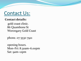 Contact Us:
Contact details:
gold coast clinic.
86 Quambone St
Worongary Gold Coast
phone. 07 5530 7921
opening hours.
Mon–Fri: 8.30am–6.00pm
Sat: 9am–12pm
 