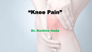 “Knee Pain”
Dr. Rachita Hada
 