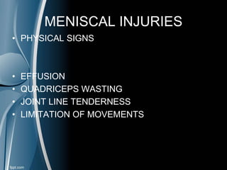MENISCAL INJURIES
• PHYSICAL SIGNS
• EFFUSION
• QUADRICEPS WASTING
• JOINT LINE TENDERNESS
• LIMITATION OF MOVEMENTS
 