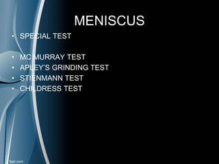 MENISCUS
• SPECIAL TEST
• MC MURRAY TEST
• APLEY’S GRINDING TEST
• STIENMANN TEST
• CHILDRESS TEST
 