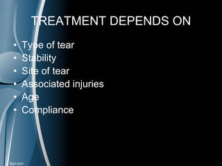 TREATMENT DEPENDS ON
• Type of tear
• Stability
• Site of tear
• Associated injuries
• Age
• Compliance
 
