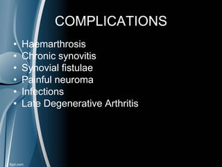 COMPLICATIONS
• Haemarthrosis
• Chronic synovitis
• Synovial fistulae
• Painful neuroma
• Infections
• Late Degenerative Arthritis
 
