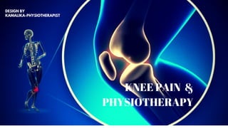 KNEE PAIN  &
PHYSIOTHERAPY
DESIGN BY
KAMALIKA-PHYSIOTHERAPIST
 
