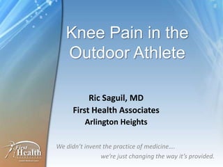 Knee Pain in the
   Outdoor Athlete

           Ric Saguil, MD
      First Health Associates
          Arlington Heights

We didn’t invent the practice of medicine….
                we’re just changing the way it’s provided.
 