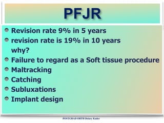 POSTGRAD ORTH Deiary Kader
PFJR
Revision rate 9% in 5 years
revision rate is 19% in 10 years
why?
Failure to regard as a S...