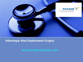 Advantages Knee Replacement Surgery

www.toshhospitals.com

 