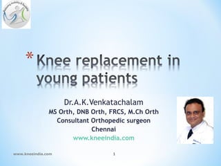 Dr.A.K.Venkatachalam
               MS Orth, DNB Orth, FRCS, M.Ch Orth
                 Consultant Orthopedic surgeon
                            Chennai
                      www.kneeindia.com

www.kneeindia.com                 1
 