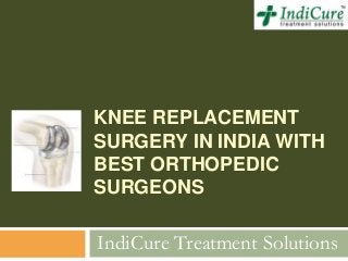 KNEE REPLACEMENT
SURGERY IN INDIA WITH
BEST ORTHOPEDIC
SURGEONS
IndiCure Treatment Solutions
 