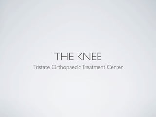 THE KNEE
Tristate Orthopaedic Treatment Center
 