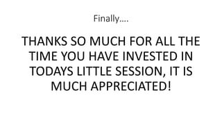 Finally….
THANKS SO MUCH FOR ALL THE
TIME YOU HAVE INVESTED IN
TODAYS LITTLE SESSION, IT IS
MUCH APPRECIATED!
 