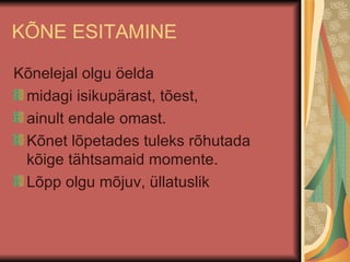 KÕNE ESITAMINE Kõnelejal olgu öelda  midagi isikupärast, tõest, ainult endale omast. Kõnet lõpetades tuleks rõhutada kõige tähtsamaid momente. Lõpp olgu mõjuv, üllatuslik 