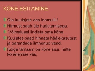 KÕNE ESITAMINE Ole kuulajate ees loomulik! Hirmust saab üle harjutamisega. Võimalusel lindista oma kõne Kuulates saad hinnata häälekasutust ja parandada ilmnenud vead. Kõige tähtsam on kõne sisu, mitte kõnelemise viis, 