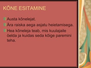 KÕNE ESITAMINE Austa kõnelejat. Ära raiska aega asjatu heietamisega. Hea kõneleja teab, mis kuulajaile öelda ja kuidas seda kõige paremini teha. 