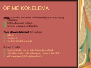 ÕPIME KÕNELEMA Kõne  on suuline ettekanne, mille eesmärgiks on alati kedagi mõjustada: äratada kuulajais mõtteid, tundeid, kutsuda neid tegudele. Kõne ettevalmistamisel  tee kindlaks kellele, mis puhul, mis teemal tuleb esineda Kui see on selge,  pane kirja kõik, mis sa selle teema kohta tead, märgi üles asjad, mille kohta pead hankima lisainfot, vali kogu materjalist  välja olulisem 