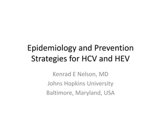 Epidemiology and Prevention 
Strategies for HCV and HEV
Kenrad E Nelson, MD
Johns Hopkins University
Baltimore, Maryland, USA
 