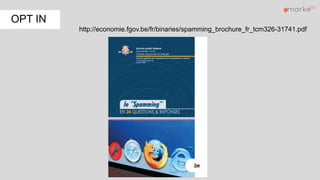 .
http://economie.fgov.be/fr/binaries/spamming_brochure_fr_tcm326-31741.pdf
OPT IN
 