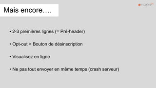 Mais encore….
• 2-3 premières lignes (= Pré-header)
• Opt-out > Bouton de désinscription
• Visualisez en ligne
• Ne pas tout envoyer en même temps (crash serveur)
 