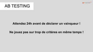 AB TESTING
Attendez 24h avant de déclarer un vainqueur !
Ne jouez pas sur trop de critères en même temps !
 