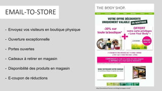 EMAIL-TO-STORE
- Envoyez vos visiteurs en boutique physique
- Ouverture exceptionnelle
- Portes ouvertes
- Cadeaux à retirer en magasin
- Disponibilité des produits en magasin
- E-coupon de réductions
http://lemarketeurfrancais.com/blog/campagne-email/
 