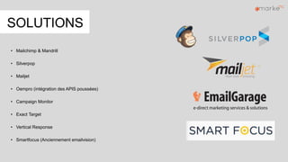 SOLUTIONS
• Mailchimp & Mandrill
• Silverpop
• Mailjet
• Oempro (intégration des APIS poussées)
• Campaign Monitor
• Exact Target
• Vertical Response
• Smartfocus (Anciennement emailvision)
 