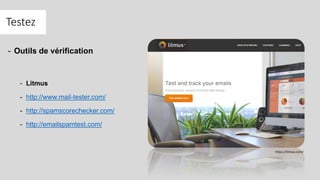 Testez
- Outils de vérification
- Litmus
- http://www.mail-tester.com/
- http://spamscorechecker.com/
- http://emailspamtest.com/
https://litmus.com/
 