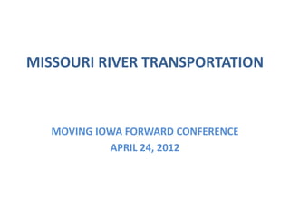 MISSOURI RIVER TRANSPORTATION



   MOVING IOWA FORWARD CONFERENCE
            APRIL 24, 2012
 